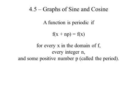 4.5 – Graphs of Sine and Cosine A function is periodic if f(x + np) = f(x) for every x in the domain of f, every integer n, and some positive number p.