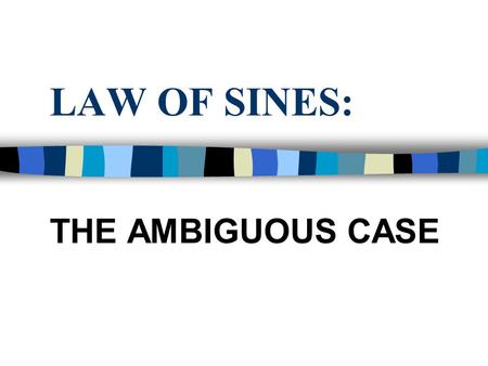 LAW OF SINES: THE AMBIGUOUS CASE. MENTAL DRILL Identify if the given oblique triangle can be solved using the Law of Sines or the Law of Cosines 1. X.