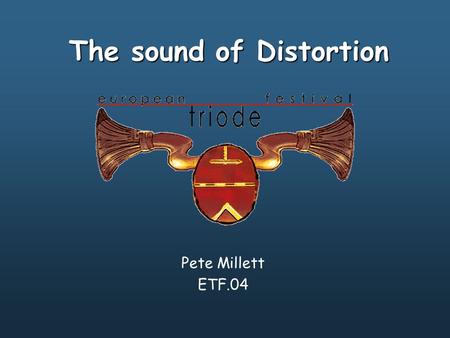 The sound of Distortion Pete Millett ETF.04. Agenda Who I am EE101: A brief tutorial –AC Signals –Transfer Functions –Fourier’s Theorem –Time Domain vs.