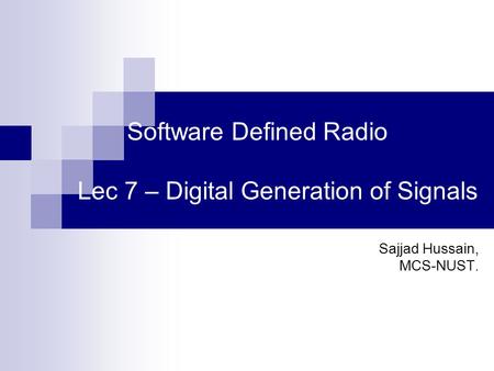 Software Defined Radio Lec 7 – Digital Generation of Signals Sajjad Hussain, MCS-NUST.