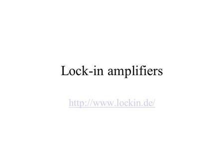Lock-in amplifiers  Signals and noise Frequency dependence of noise Low frequency ~ 1 / f –example: temperature (0.1 Hz), pressure.
