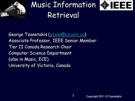 1 Copyright 2011 G.Tzanetakis Music Information Retrieval George Tzanetakis Associate Professor, IEEE Senior Member.