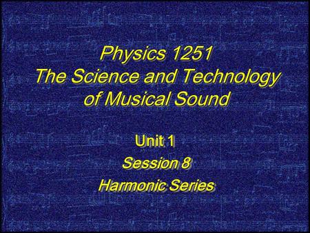 Physics 1251 The Science and Technology of Musical Sound Unit 1 Session 8 Harmonic Series Unit 1 Session 8 Harmonic Series.