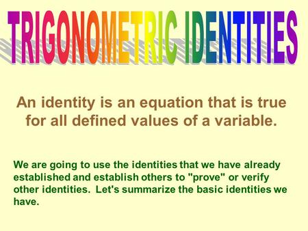 An identity is an equation that is true for all defined values of a variable. We are going to use the identities that we have already established and establish.
