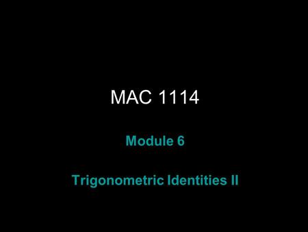 Rev.S08 MAC 1114 Module 6 Trigonometric Identities II.