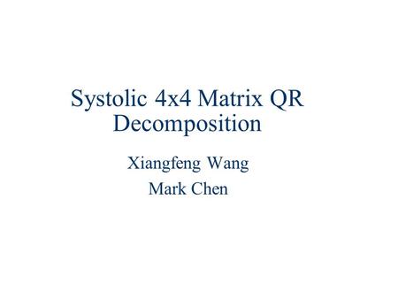 Systolic 4x4 Matrix QR Decomposition Xiangfeng Wang Mark Chen.