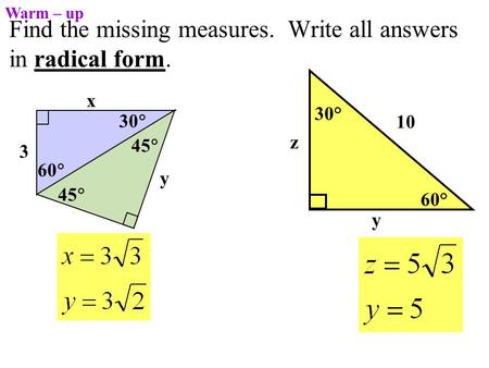 Find the missing measures. Write all answers in radical form. 60° 30° 10 y z Warm – up 3 45  y 60  30  x 45 