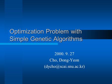 Optimization Problem with Simple Genetic Algorithms 2000. 9. 27 Cho, Dong-Yeon