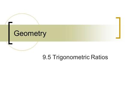 Geometry 9.5 Trigonometric Ratios May 5, 2015Geometry 9.5 Trigonometric Ratios w/o Calculator2 Goals I can find the sine, cosine, and tangent of an acute.