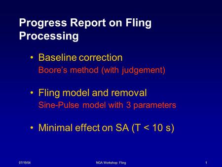 07/19/04NGA Workshop: Fling1 Progress Report on Fling Processing Baseline correction Boore’s method (with judgement) Fling model and removal Sine-Pulse.