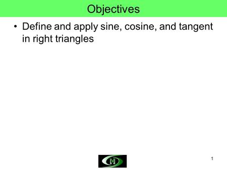1 Objectives Define and apply sine, cosine, and tangent in right triangles.