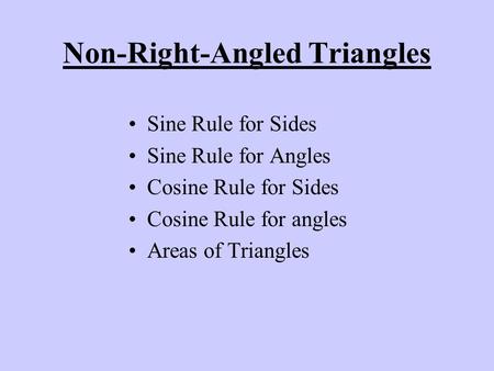 Non-Right-Angled Triangles Sine Rule for Sides Sine Rule for Angles Cosine Rule for Sides Cosine Rule for angles Areas of Triangles.