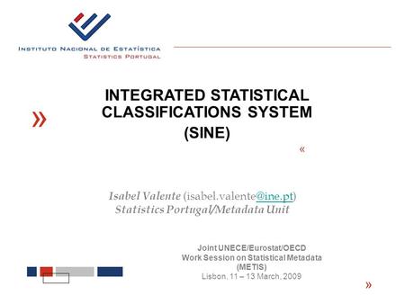 « « INTEGRATED STATISTICAL CLASSIFICATIONS SYSTEM (SINE) « Isabel Valente Statistics Portugal/Metadata Unit Joint UNECE/Eurostat/OECD.