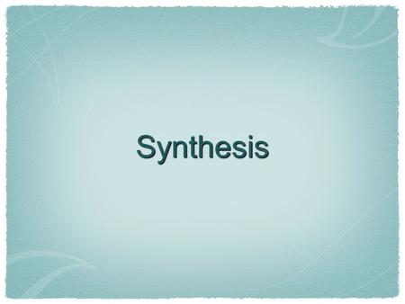 Synthesis. What is synthesis? Broad definition: the combining of separate elements or substances to form a coherent whole. (www.freedictionary.com/synthesis)www.freedictionary.com/synthesis.