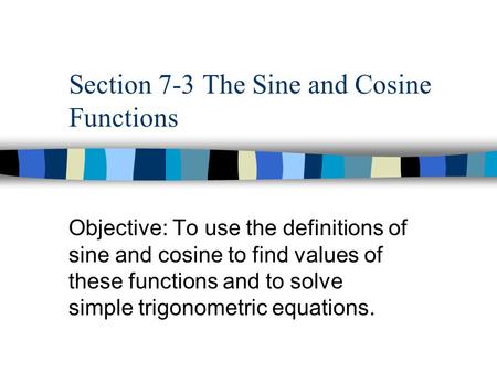 Section 7-3 The Sine and Cosine Functions Objective: To use the definitions of sine and cosine to find values of these functions and to solve simple trigonometric.