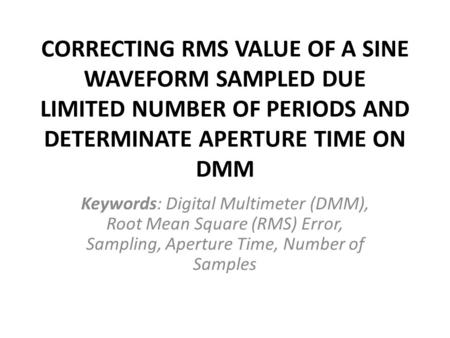 CORRECTING RMS VALUE OF A SINE WAVEFORM SAMPLED DUE LIMITED NUMBER OF PERIODS AND DETERMINATE APERTURE TIME ON DMM Keywords: Digital Multimeter (DMM),