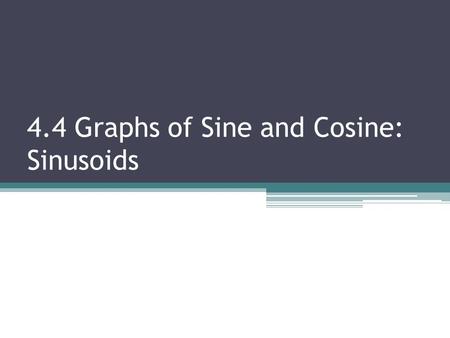 4.4 Graphs of Sine and Cosine: Sinusoids. By the end of today, you should be able to: Graph the sine and cosine functions Find the amplitude, period,