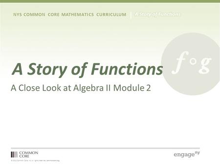 © 2012 Common Core, Inc. All rights reserved. commoncore.org NYS COMMON CORE MATHEMATICS CURRICULUM A Story of Functions A Close Look at Algebra II Module.