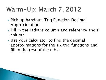  Pick up handout: Trig Function Decimal Approximations  Fill in the radians column and reference angle column  Use your calculator to find the decimal.