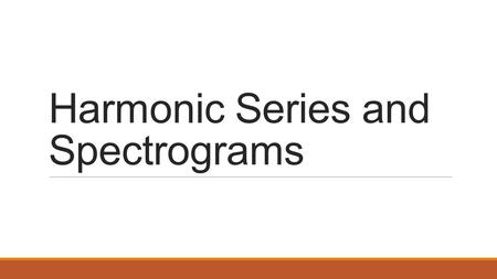 Harmonic Series and Spectrograms 220 Hz (A3) Why do they sound different? Instrument 1 Instrument 2Sine Wave.