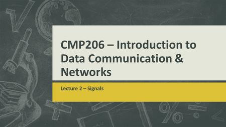 CMP206 – Introduction to Data Communication & Networks Lecture 2 – Signals.
