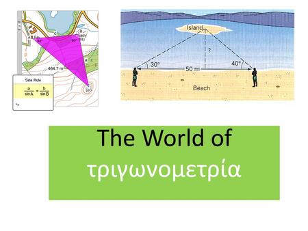 The World of τριγωνομετρία. τριγωνομετρία (Greek) τριγωνομετρία = trigonometria = trigonometry τριγώνου = Trigó ̱ nou = trigonon = triangle μέτρηση =