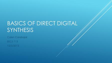 BASICS OF DIRECT DIGITAL SYNTHESIS Calen Carabajal EECS 713 12/3/2013.