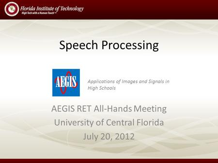 Speech Processing AEGIS RET All-Hands Meeting University of Central Florida July 20, 2012 Applications of Images and Signals in High Schools.