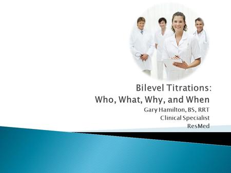 Bilevel Titrations: Who, What, Why, and When Gary Hamilton, BS, RRT