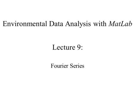 Environmental Data Analysis with MatLab Lecture 9: Fourier Series.