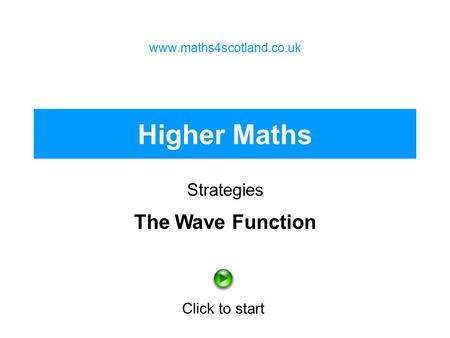 Higher Maths Strategies www.maths4scotland.co.uk Click to start The Wave Function.