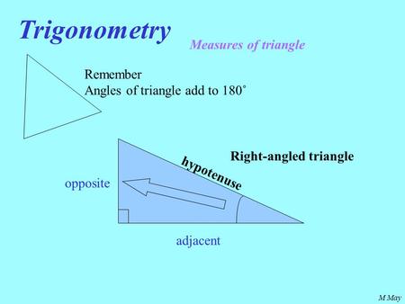 M May Trigonometry Measures of triangle Remember Angles of triangle add to 180˚ hypotenuse opposite adjacent Right-angled triangle.