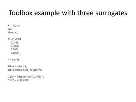 Toolbox example with three surrogates Data: clc; clear all; X = [1.4004 0.0466 2.8028 4.5642 6.1976]; Y = sin(X); NbVariables = 1; NbPointsTraining = length(X);