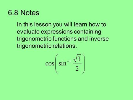 6.8 Notes In this lesson you will learn how to evaluate expressions containing trigonometric functions and inverse trigonometric relations.