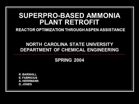 SUPERPRO-BASED AMMONIA PLANT RETROFIT REACTOR OPTIMIZATION THROUGH ASPEN ASSISTANCE NORTH CAROLINA STATE UNIVERSITY DEPARTMENT OF CHEMICAL ENGINEERING.