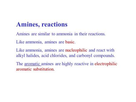 Amines, reactions Amines are similar to ammonia in their reactions. Like ammonia, amines are basic. Like ammonia, amines are nucleophilic and react with.