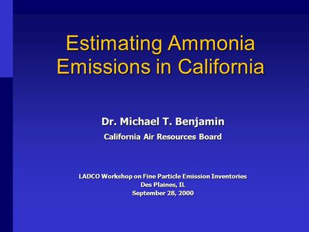 Estimating Ammonia Emissions in California Dr. Michael T. Benjamin California Air Resources Board LADCO Workshop on Fine Particle Emission Inventories.