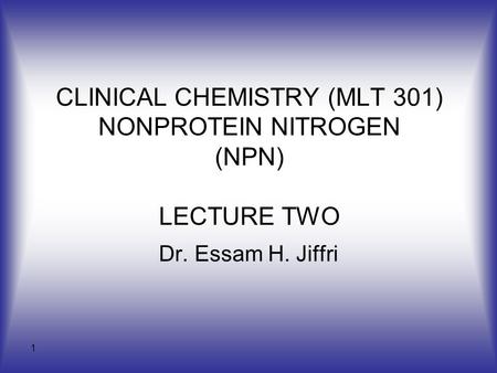 1 CLINICAL CHEMISTRY (MLT 301) NONPROTEIN NITROGEN (NPN) LECTURE TWO Dr. Essam H. Jiffri.