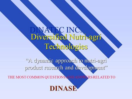 THE MOST COMMON QUESTIONS AND ANSWERS RELATED TO DINASE DINATEC INC. Diversified Nutri-agri Technologies “A dynamic approach to nutri-agri product research.
