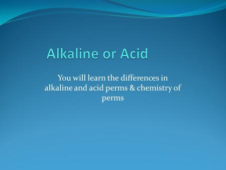 Alkaline or Acid You will learn the differences in alkaline and acid perms & chemistry of perms.