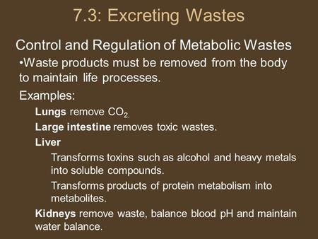 7.3: Excreting Wastes Control and Regulation of Metabolic Wastes Waste products must be removed from the body to maintain life processes. Examples: Lungs.