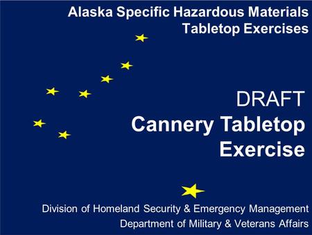 Alaska Specific Hazardous Materials Tabletop Exercises Division of Homeland Security & Emergency Management Department of Military & Veterans Affairs DRAFT.