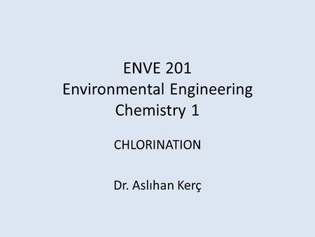 ENVE 201 Environmental Engineering Chemistry 1 CHLORINATION Dr. Aslıhan Kerç.