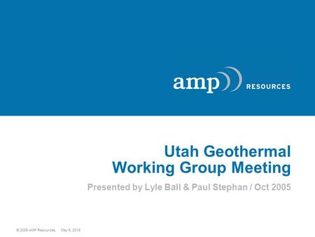 © 2005 AMP Resources May 5, 2015 Utah Geothermal Working Group Meeting Presented by Lyle Ball & Paul Stephan / Oct 2005.