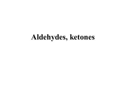 Aldehydes, ketones. Required background: Structure of alkenes Nucleophilic substitution S N 1, S N 2 Essential for: 1. Carboxylic aids and their derivatives,