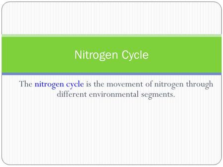 Nitrogen Cycle The nitrogen cycle is the movement of nitrogen through different environmental segments.