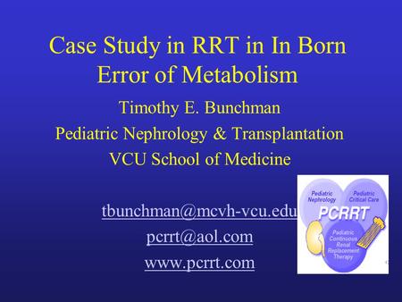 Case Study in RRT in In Born Error of Metabolism Timothy E. Bunchman Pediatric Nephrology & Transplantation VCU School of Medicine