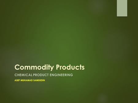 Commodity Products CHEMICAL PRODUCT ENGINEERING ASEP MUHAMAD SAMSUDIN.