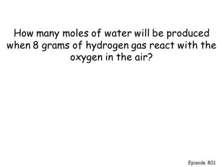 How many moles of water will be produced when 8 grams of hydrogen gas react with the oxygen in the air? Episode 801.