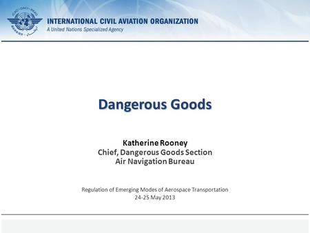Page 1 Dangerous Goods Katherine Rooney Chief, Dangerous Goods Section Air Navigation Bureau Regulation of Emerging Modes of Aerospace Transportation 24-25.